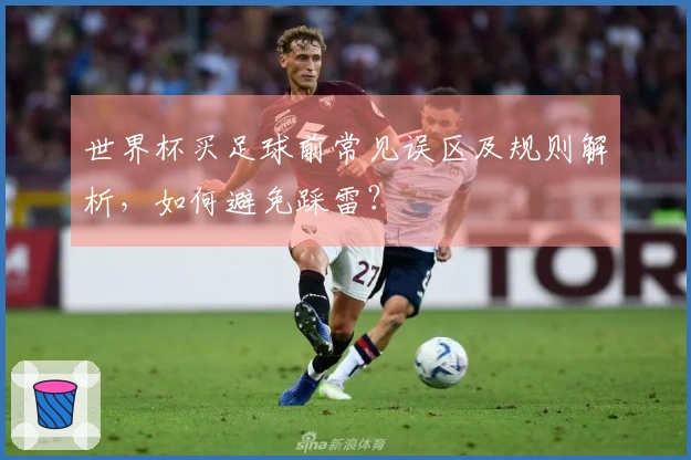 世界杯买足球前常见误区及规则解析，如何避免踩雷？