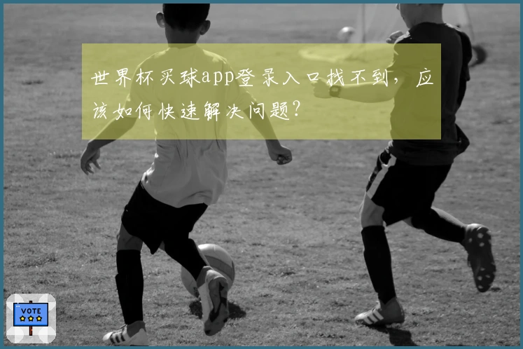 世界杯买球app登录入口找不到，应该如何快速解决问题？