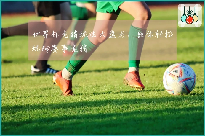 世界杯竞猜玩法大盘点，教你轻松玩转赛事竞猜