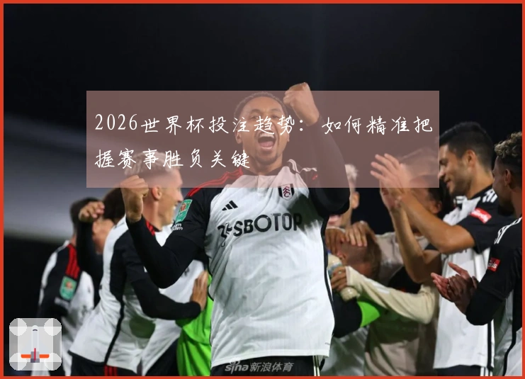 2026世界杯投注趋势：如何精准把握赛事胜负关键