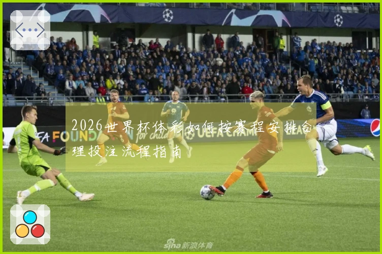 2026世界杯体彩如何按赛程安排合理投注流程指南