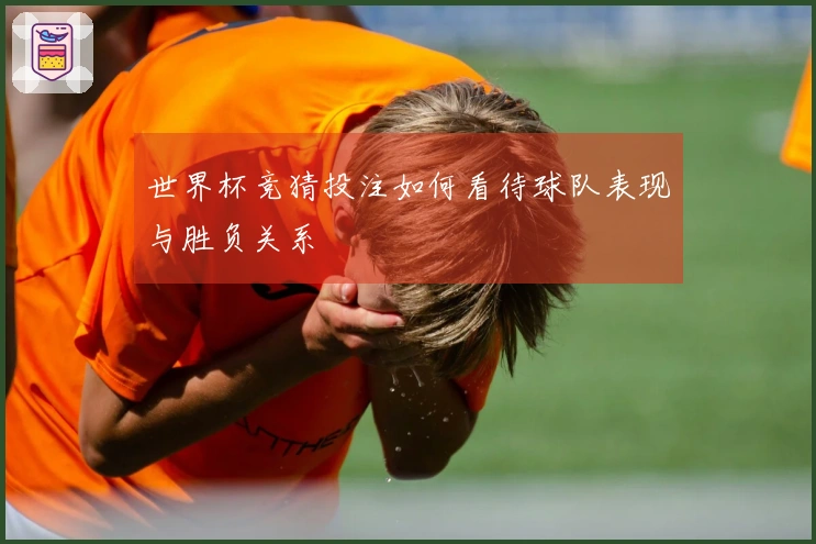 世界杯竞猜投注如何看待球队表现与胜负关系