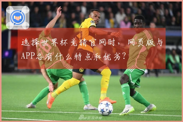 选择世界杯竞猜官网时，网页版与APP各有什么特点和优劣？