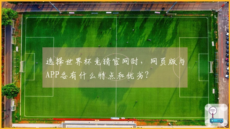 选择世界杯竞猜官网时，网页版与APP各有什么特点和优劣？