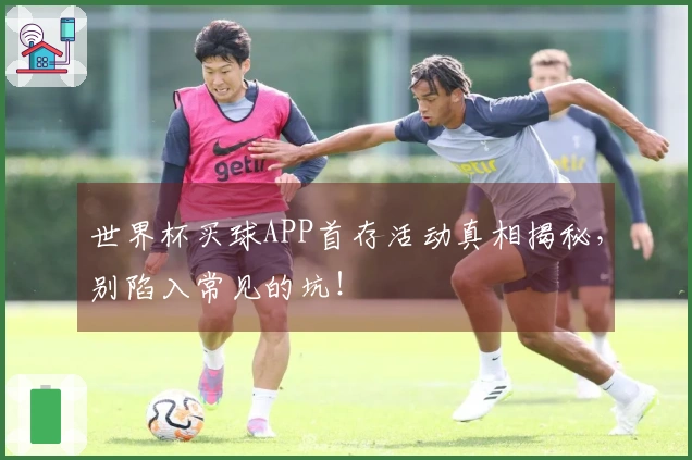 世界杯买球APP首存活动真相揭秘，别陷入常见的坑！